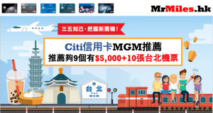 Citibank 信用卡推薦計劃 MGM 推薦夠9個有$5,000現金回贈+10張台北來回機票 (2019年6月-9月)