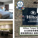 台北新板希爾頓酒店【多圖住宿報告】Hilton Taipei Sinban 房間/早餐/交通一覽