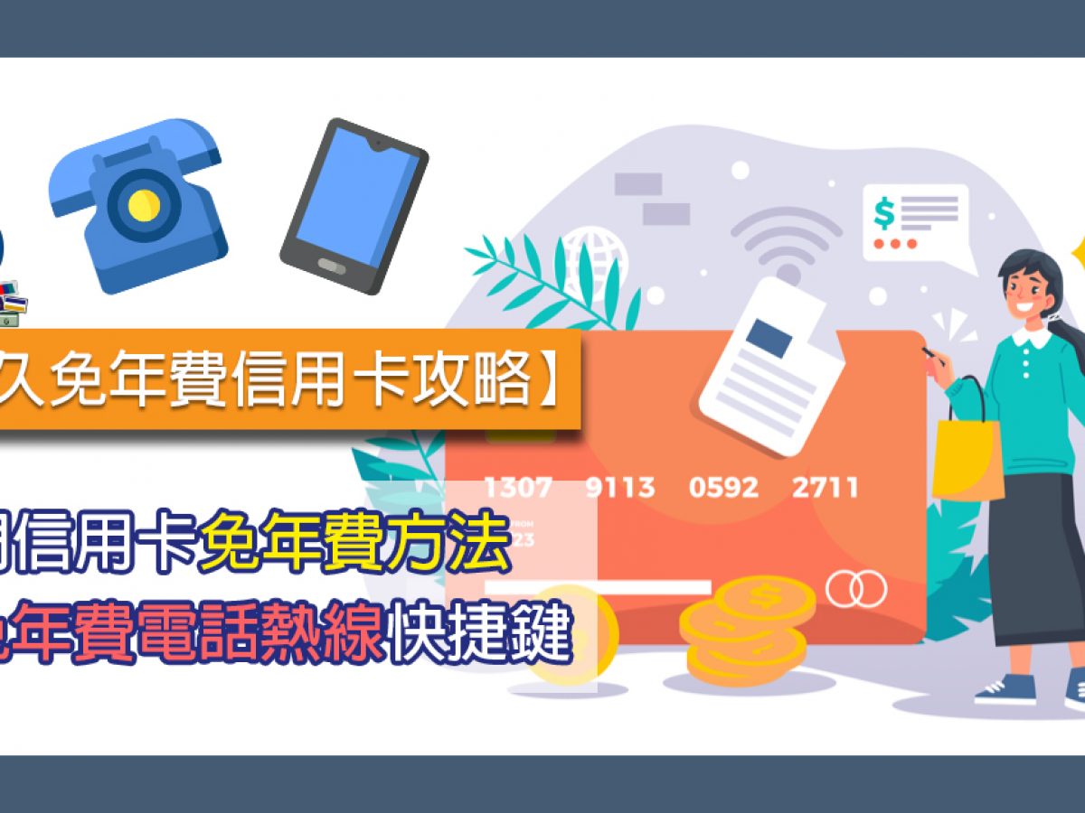 一表睇哂熱門信用卡免年費方法豁免年費電話熱線快捷鍵