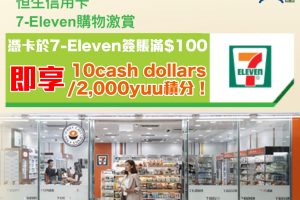 【7-Eleven 恒生信用卡優惠】憑卡於7-Eleven消費滿$100 即可賺10 Cash dollars/2,000 yuu積分！