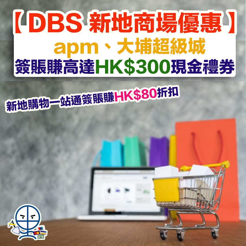 【DBS 新地商場優惠】新地購物一站通簽賬賺高達HK$80折扣 apm、大埔超級城簽賬賺高達HK$300現金禮券