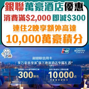 【銀聯 萬豪酒店優惠】銀聯信用卡於Marriott萬豪酒店消費滿$2,000享$300回贈！連住2晚享10,000額外萬豪積分！
