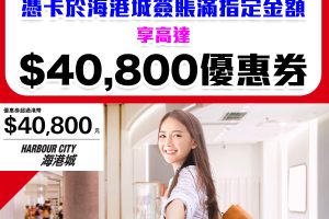 【滙豐海港城優惠】憑滙豐信用卡於海港城簽賬滿指定金額可享高達HK$40,800優惠券！