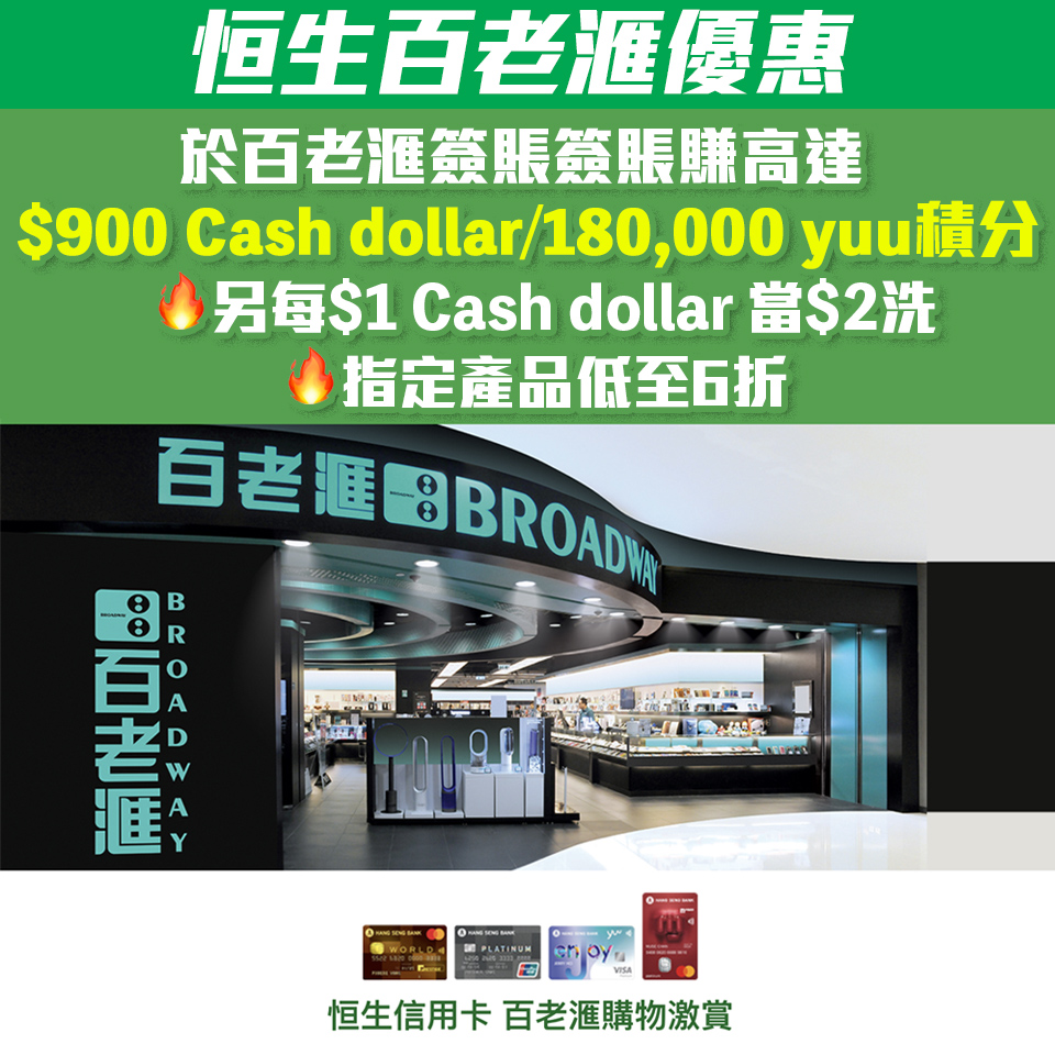 【恒生百老滙優惠】恒生信用卡於百老滙簽賬高達額外$900 Cash Dollars/180,000 yuu積分 /指定產品低至6折 / 每$1 Cash Dollar當HK$2洗！ 