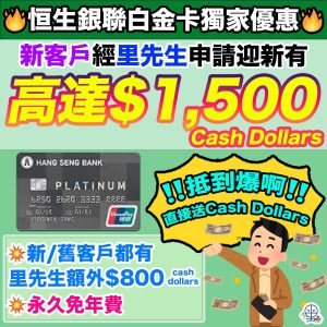 【恒生銀聯白金卡里先生獨家優惠】新客戶經里先生申請迎新有高達$1,500 Cash Dollars！現有客戶都有高達$1,100 Cash Dollars！永久免年費！