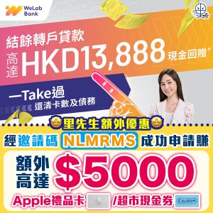WeLab Bank 結餘轉戶貸款｜申請賺高達$18,888獎賞，包括里先生額外HK$5,000 Apple Gift Card/超市現金券！