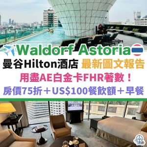 曼谷 Waldorf Astoria 華爾道夫︱泰國酒店 Hilton旗下最豪華 用盡AE白金卡FHR著數！房價有75折有餐飲credit！