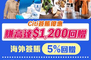 【Citi 海外簽賬優惠】Citi信用卡外幣簽賬、訂機票/酒店/旅遊套票、餐飲、買衫買鞋，可賺合共額外高達HK$1,200回贈！