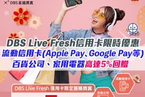【DBS Live Fresh簽賬獎賞】流動信用卡(Apple Pay、Google Pay等等)、百貨公司及家用電器/電子商品高達5%簽賬回贈