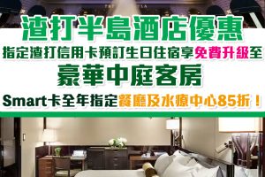 【渣打半島酒店優惠】指定渣打信用卡預訂半島酒店生日住宿可享免費升級 Smart卡全年指定餐廳及水療85折！
