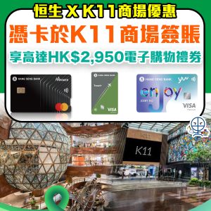 【恒生信用卡 K11優惠】憑恒生信用卡於K11 MUSEA/K11 Art Mall消費滿指定金額可獲高達$2,950簽賬獎賞