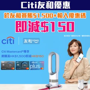 【Citi 友和優惠】Citi Mastercard於友和YOHO簽賬滿$1,500即減$150 每月最多減$300！精選產品低至5折！