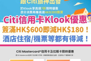 Klook x Citi 獨家優惠︱Citi 信用卡適用！簽滿HK$600可即減HK$180！滿HK$1,000就減HK$200！酒店住宿／機票等都有得減！
