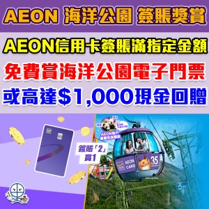 【AEON 海洋公園優惠】AEON信用卡簽賬獎賞 憑卡簽滿指定金額 免費賞海洋公園電子門票或高達$1,000現金回贈！AEON簽賬「2」賞 1！