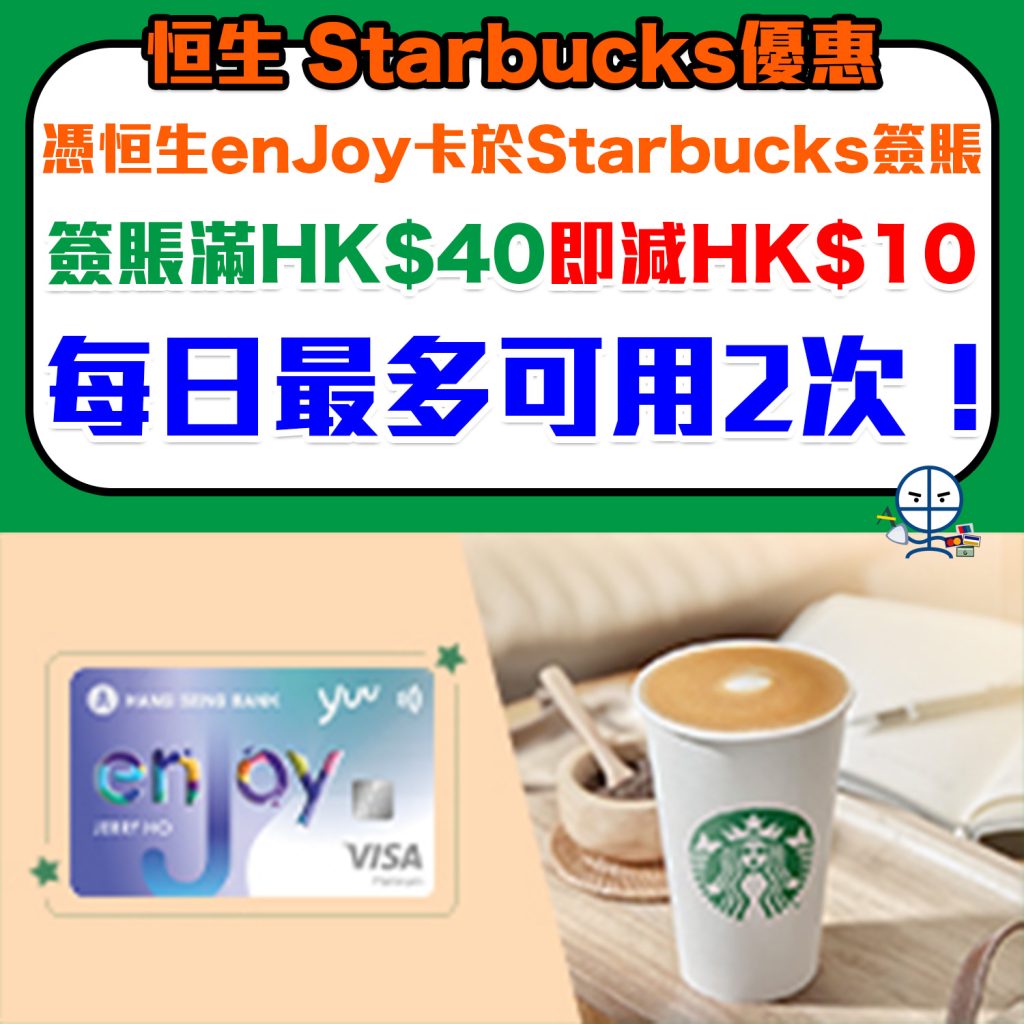 【恒生 Starbucks優惠】恒生enJoy卡於Starbucks簽賬滿HK$40即減HK$10，每日最多可用2次！