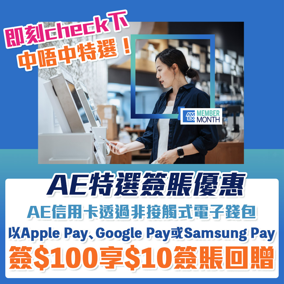 【AE特選優惠】AE信用卡透過非接觸式電子錢包以 Apple Pay﹑Google Pay 或 Samsung Pay簽賬每HK$100享HK$10簽賬回贈！