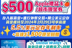 【Citi Plus開戶優惠：無條件賺額外$500 Apple/超市現金券】新客戶仲可以享有美元定期存款限時5.5%年利率 + 再賺埋高達HK$1,800新資金現金獎賞