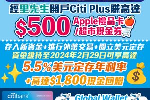 【Citi Plus開戶優惠：無條件賺額外$500 Apple/超市現金券】新客戶仲可以享有美元定期存款限時5.5%年利率 + 再賺埋高達HK$1,800新資金現金獎賞