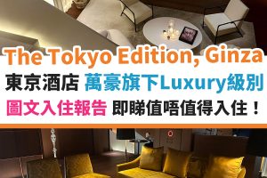 東京 The Toyko Edition, Ginza︱日本酒店 萬豪旗下Luxury級別 圖文入住報告 要價不菲但究竟值唔值？！
