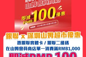 【銀聯 x 山姆超市優惠】用銀聯卡到深圳山姆超市 Sam’s Club購物，即減RMB 100！