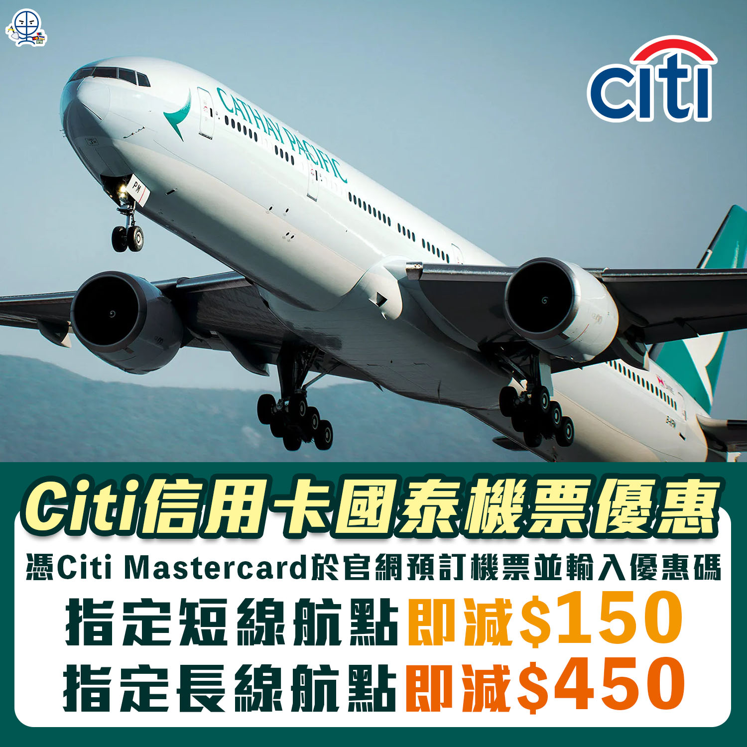 【Citi 信用卡國泰機票優惠】訂機票時輸入優惠碼，指定短線航點即減$150！指定長線航點即減$450！