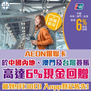 【 AEON 銀聯卡優惠】中國內地、澳門及台灣消費，一律高達6%現金回贈！