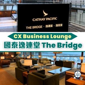 【Cathay The Bridge Lounge逸連堂】2025年5月重開的必做3件事！即睇位置及開放時間及CX Business Lounge資格(渣打國泰萬事達卡貴賓室使用券可入)