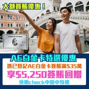AE白金卡簽賬優惠｜特選會員簽賬滿HK$350,000享HK$5,250簽賬回贈！大額簽賬回贈優惠！