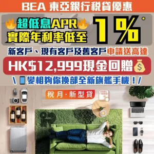 【東亞銀行稅貸優惠】實際年利率低至1％*！成功提取指定貸款額送高達HK$12,999現金回贈^！夠換全新旗艦手機！新客戶/現有客戶/舊客申請都送現金回贈！專業人士/公務員申請再多HK$1,000！貸款額高達HK$400萬！