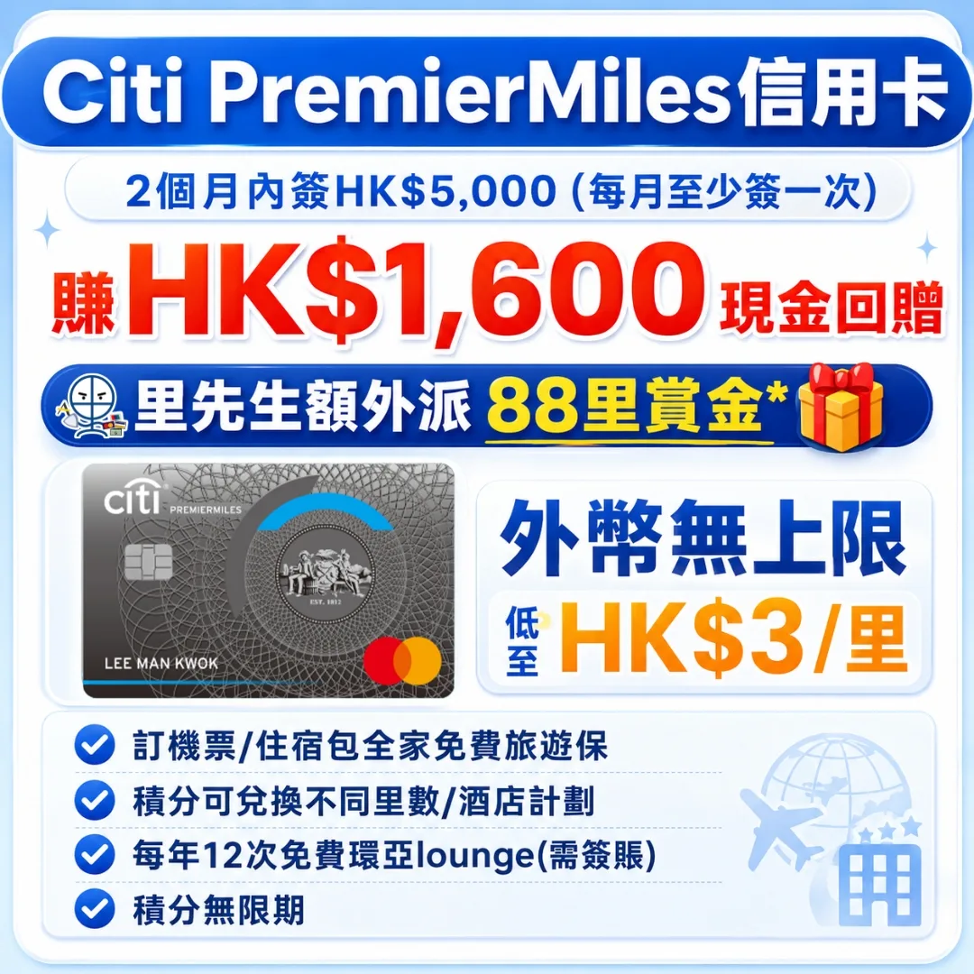 Citi PremierMiles信用卡 2 2026 Citi PremierMiles信用卡迎新優惠:2026年9月30日前申請,發卡後首2個月內簽賬滿HK$5,000或以上(每月最少簽1次),就送HK$1,600現金回贈!簽賬積分除咗Asia Miles仲可以用嚟換其他里數/酒店計劃積分!外幣無上限低至HK$3/里,仲有本地簽賬HK$8/里!